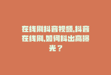 在线刷抖音视频，抖音在线刷，如何抖出高曝光？-