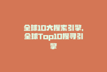 全球10大搜索引擎，全球Top10搜寻引擎-