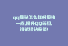 qq绿钻怎么样升级快一点，提升QQ等级，试试绿钻充值！-