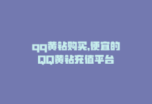 qq黄钻购买，便宜的QQ黄钻充值平台-