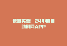 便宜实惠！24小时自助刷网APP-