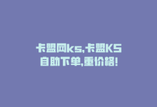 卡盟网ks，卡盟KS自助下单，重价格！-