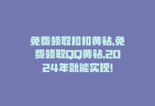 免费领取扣扣黄钻，免费领取QQ黄钻，2024年就能实现！-