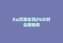 Ks双击业务24小时全面指南-