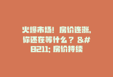 火爆市场！房价连涨，你还在等什么？ – 房价持续上涨！抓住机会！-