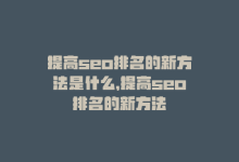 提高seo排名的新方法是什么，提高seo排名的新方法-