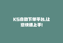 KS自助下单平台，让您快速上手！-