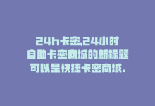 24h卡密，24小时自助卡密商城的新标题可以是快捷卡密商城。-