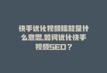 快手优化视频播放是什么意思，如何优化快手视频SEO？-