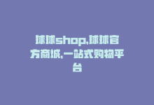 球球shop，球球官方商城，一站式购物平台-