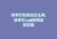 快手打脸音效怎么弄，快手打call时间设置攻略-