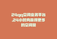 24qq空间业务平台，24小时内赢得更多的空间赞-