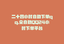 二十四小时自助下单qq，全自助QQ24小时下单平台-