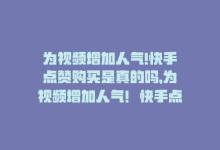 为视频增加人气!快手点赞购买是真的吗，为视频增加人气！快手点赞购买-