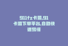 911fz卡盟，91卡盟下单平台，自助快速易懂-