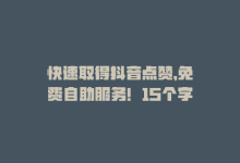 快速取得抖音点赞，免费自助服务！15个字-