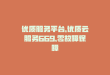 优质服务平台，优质云服务669，零故障保障-