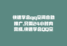 快速学会qq空间自助推广,只需24小时内完成，快速学会QQ空间自助推广，只需24小时-