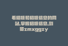 看招标和招标信息的网站，掌握招标信息，浏览zmxggzy-