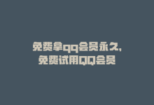 免费拿qq会员永久，免费试用QQ会员-