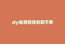 dy业务在线自助下单-