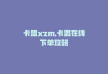 卡盟xzm，卡盟在线下单攻略-