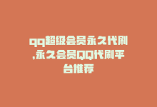 qq超级会员永久代刷，永久会员QQ代刷平台推荐-