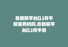 自助赞平台0.1元千赞是真的吗，自助赞平台0.1元千赞-