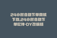 24小时自助下单商城下载，24小时自助下单软件-DY改编版-