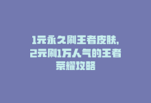 1元永久刷王者皮肤，2元刷1万人气的王者荣耀攻略-