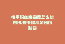 快手粉丝亲密度怎么长得快，快手提高亲密度秘诀-