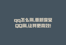 qq怎么刷，重新定义QQ刷，让其更高效！-