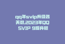 qq年svip升级各天数，2023年QQ SVIP 9提升链接，提前享受会员特权-