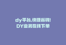 dy平台，快捷省钱！DY业务在线下单-