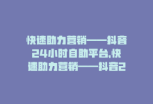 快速助力营销——抖音24小时自助平台，快速助力营销——抖音24小时自助平台-