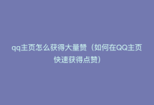 qq主页怎么获得大量赞（如何在QQ主页快速获得点赞）-