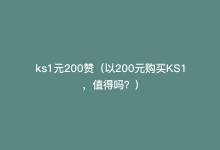 ks1元200赞（以200元购买KS1，值得吗？）-