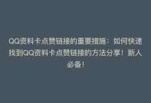 QQ资料卡点赞链接的重要措施：如何快速找到QQ资料卡点赞链接的方法分享！新人必备！-