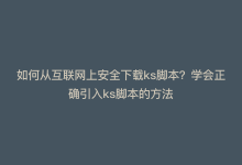 如何从互联网上安全下载ks脚本？学会正确引入ks脚本的方法-