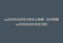 qq空间说说浏览次数怎么隐藏（如何隐藏qq空间说说的浏览次数）-