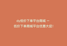 dy低价下单平台商城 – 低价下单商城平台优惠大促！-