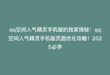 qq空间人气精灵手机版的独家揭秘：qq空间人气精灵手机版页面优化攻略！2025必学-