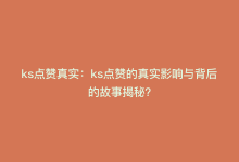 ks点赞真实：ks点赞的真实影响与背后的故事揭秘？-