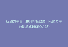 ks助力平台（提升排名效果！ks助力平台助您卓越SEO之路）-