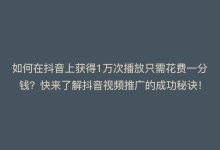 如何在抖音上获得1万次播放只需花费一分钱？快来了解抖音视频推广的成功秘诀！-