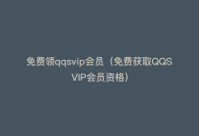 免费领qqsvip会员（免费获取QQSVIP会员资格）-