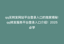 qq买转发网站平台登录入口的独家揭秘：qq转发服务平台登录入口介绍！2025必学-