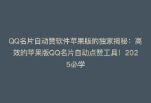 QQ名片自动赞软件苹果版的独家揭秘：高效的苹果版QQ名片自动点赞工具！2025必学-