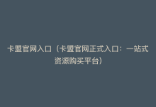 卡盟官网入口（卡盟官网正式入口：一站式资源购买平台）-