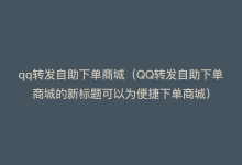 qq转发自助下单商城（QQ转发自助下单商城的新标题可以为便捷下单商城）-